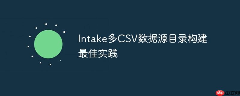 Intake多CSV数据源目录构建最佳实践
