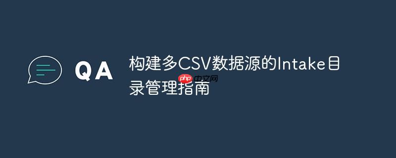 构建多CSV数据源的Intake目录管理指南
