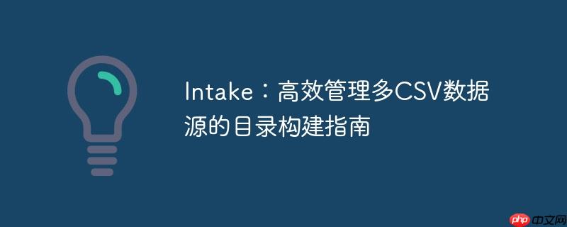 Intake：高效管理多CSV数据源的目录构建指南