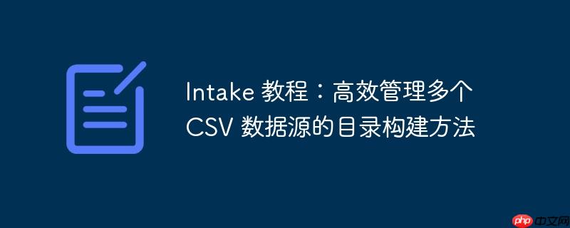 Intake 教程：高效管理多个 CSV 数据源的目录构建方法