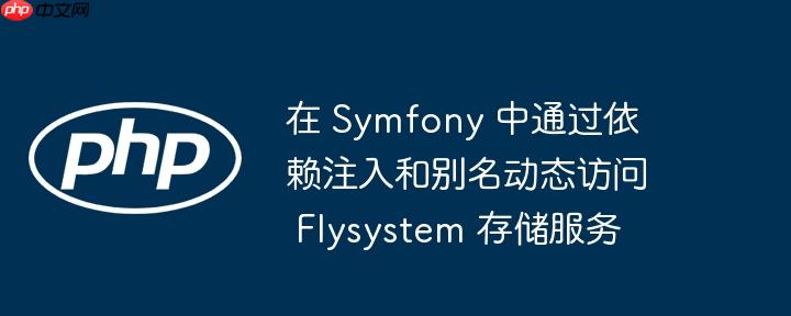 在 Symfony 中通过依赖注入和别名动态访问 Flysystem 存储服务
