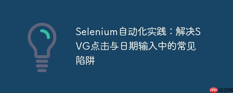 Selenium自动化实践：解决SVG点击与日期输入中的常见陷阱-小浪学习网