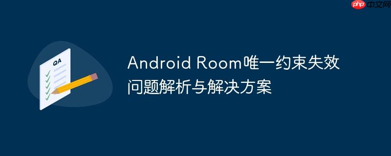 Android Room唯一约束失效问题解析与解决方案-小浪学习网