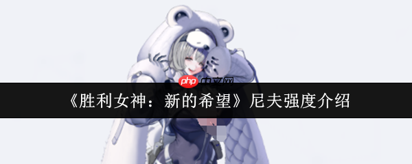 胜利女神新的希望尼夫怎么样 胜利女神新的希望尼夫强度介绍