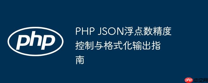 PHP JSON浮点数精度控制与格式化输出指南