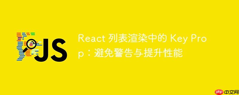 React 列表渲染中的 Key Prop：避免警告与提升性能-小浪学习网