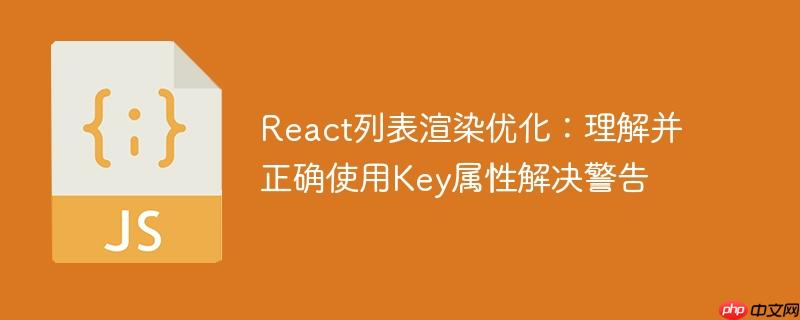 React列表渲染优化：理解并正确使用Key属性解决警告-小浪学习网
