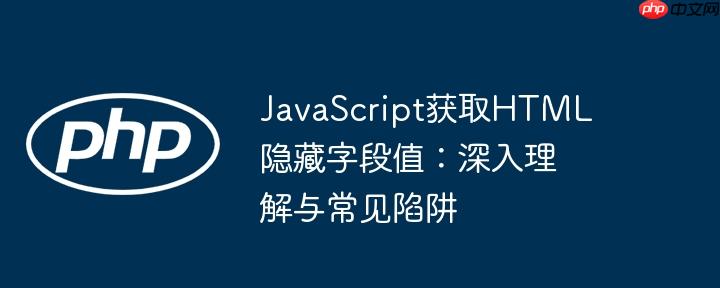 JavaScript获取HTML隐藏字段值：深入理解与常见陷阱