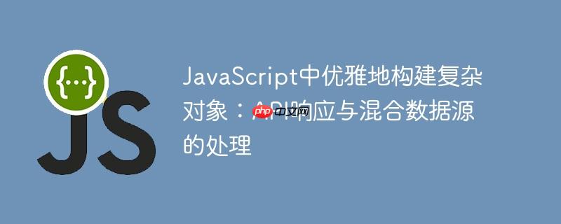 JavaScript中优雅地构建复杂对象：API响应与混合数据源的处理