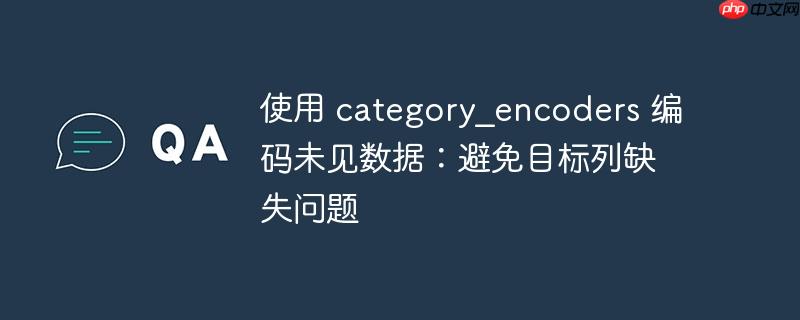 使用 category_encoders 编码未见数据:避免目标列缺失问题