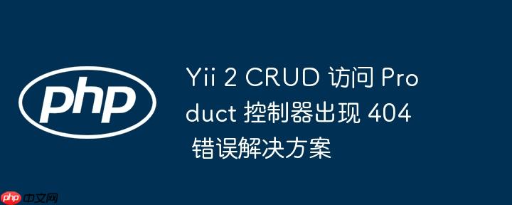 yii 2 crud 访问 product 控制器出现 404 错误解决方案