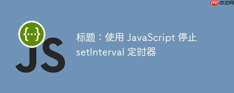 标题：使用 JavaScript 停止 setInterval 定时器-小浪学习网