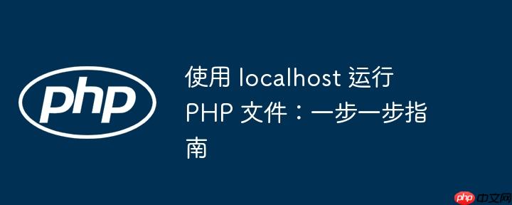 使用 localhost 运行 php 文件:一步一步指南