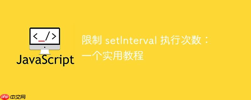 限制 setInterval 执行次数：一个实用教程-小浪学习网