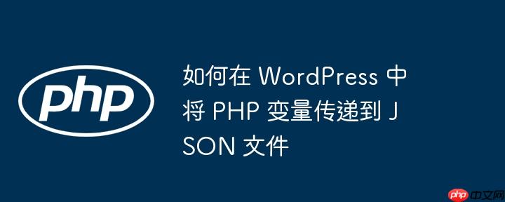 如何在 wordpress 中将 php 变量传递到 json 文件