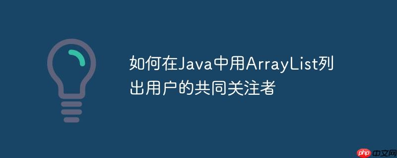 如何在Java中用ArrayList列出用户的共同关注者-小浪学习网