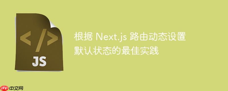 根据 next.js 路由动态设置默认状态的最佳实践