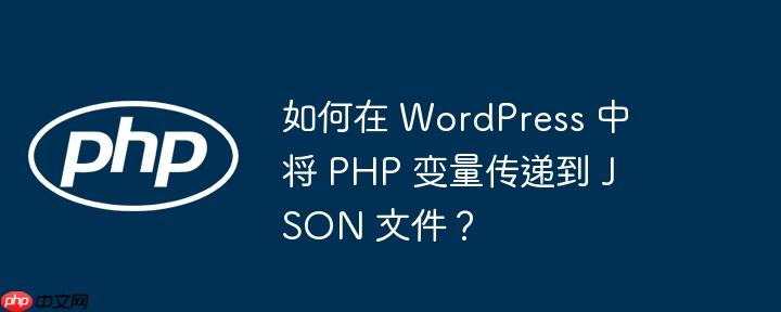 如何在 wordpress 中将 php 变量传递到 json 文件?