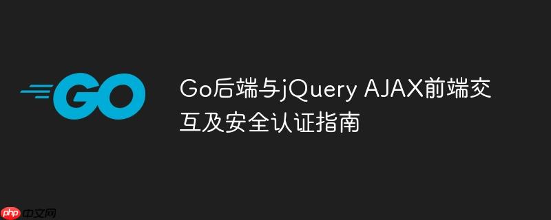 Go后端与jQuery AJAX前端交互及安全认证指南-小浪学习网