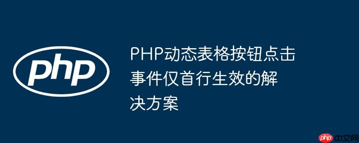 php动态表格按钮点击事件仅首行生效的解决方案