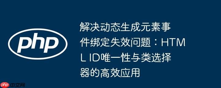 解决动态生成元素事件绑定失效问题：HTML ID唯一性与类选择器的高效应用-小浪学习网