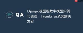 django视图函数中模型实例化错误：typeerror及其解决方案