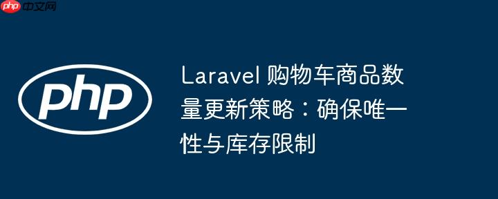 Laravel 购物车商品数量更新策略:确保唯一性与库存限制