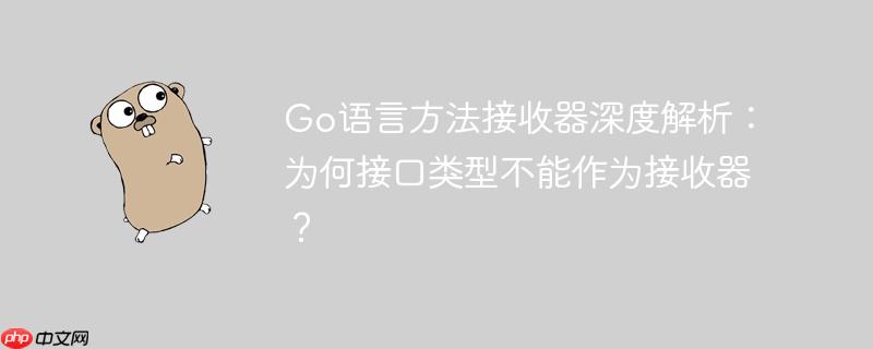 Go语言方法接收器深度解析：为何接口类型不能作为接收器？
