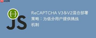 recaptcha v3与v2混合部署策略：为低分用户提供挑战机制