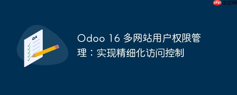 odoo 16 多网站用户权限管理：实现精细化访问控制