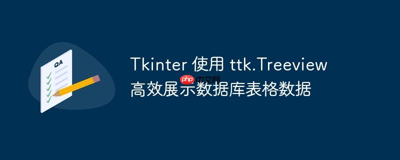 Tkinter 使用 ttk.Treeview 高效展示数据库表格数据
