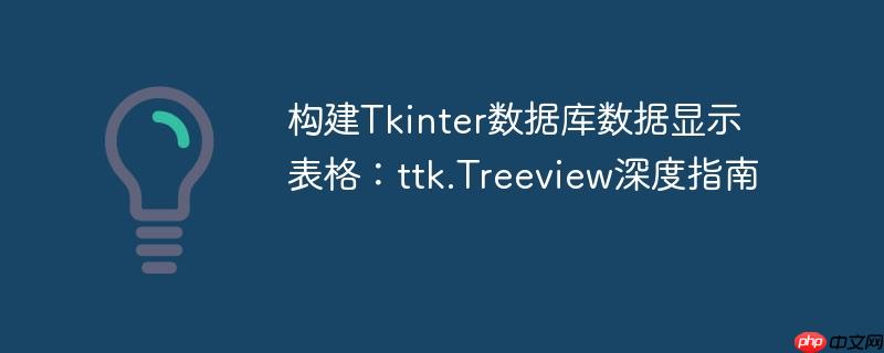 构建Tkinter数据库数据显示表格：ttk.Treeview深度指南

