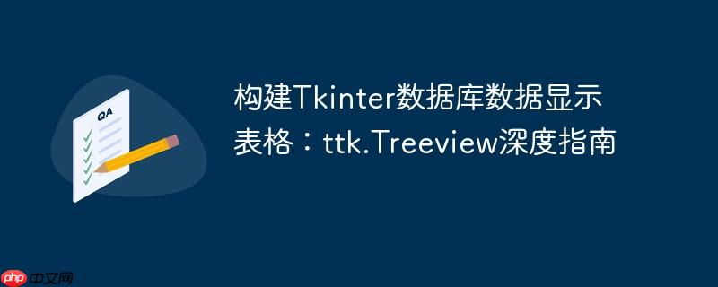 构建Tkinter数据库数据显示表格：ttk.Treeview深度指南