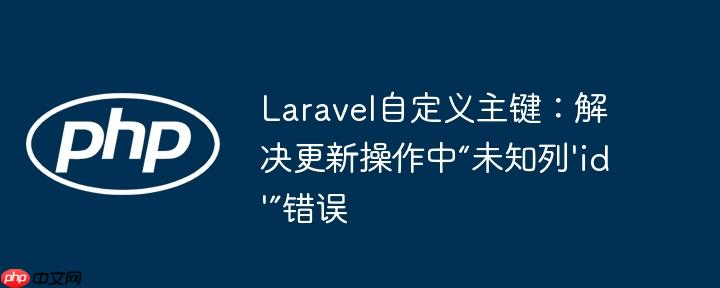 Laravel自定义主键：解决更新操作中“未知列'id'”错误
