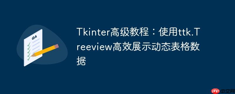 tkinter高级教程：使用ttk.treeview高效展示动态表格数据