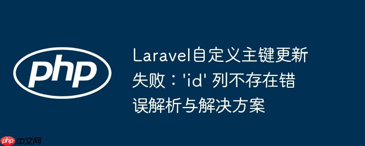 Laravel自定义主键更新失败：'id' 列不存在错误解析与解决方案
