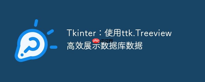 Tkinter：使用ttk.Treeview高效展示数据库数据