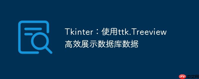 Tkinter：使用ttk.Treeview高效展示数据库数据
