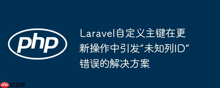 Laravel自定义主键在更新操作中引发“未知列ID”错误的解决方案-小浪学习网