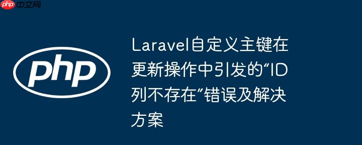 Laravel自定义主键在更新操作中引发的“ID列不存在”错误及解决方案-小浪学习网