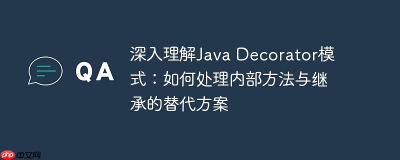 深入理解Java Decorator模式：如何处理内部方法与继承的替代方案-小浪学习网