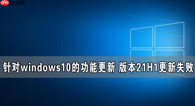 针对windows10的功能更新 版本21H1更新失败