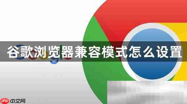 怎样设置谷歌浏览器打开新页面不覆盖旧页面 怎样设置谷歌浏览器为兼容模式