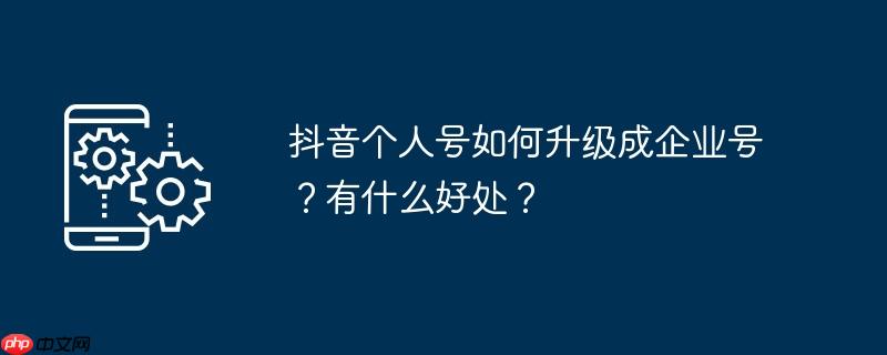 抖音个人号如何升级成企业号？有什么好处？
