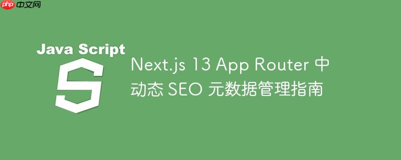 Next.js 13 App Router 中动态 SEO 元数据管理指南