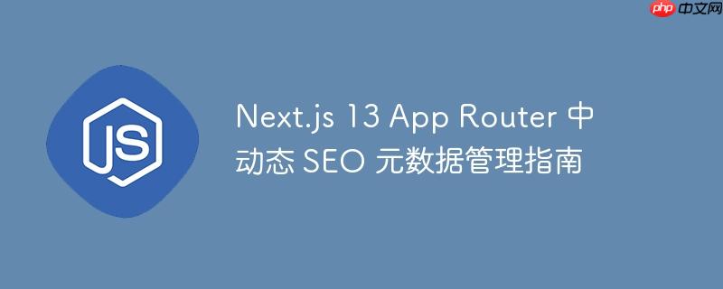 Next.js 13 App Router 中动态 SEO 元数据管理指南-小浪学习网