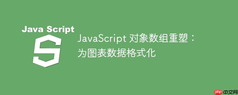 javascript 对象数组重塑:为图表数据格式化