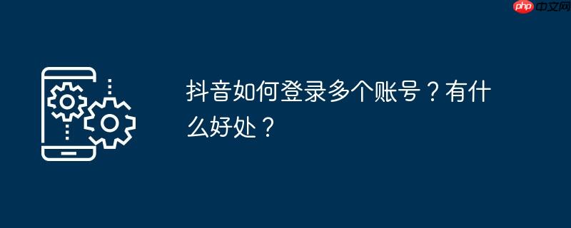 抖音怎么登陆企业号 抖音怎么登陆2个账号