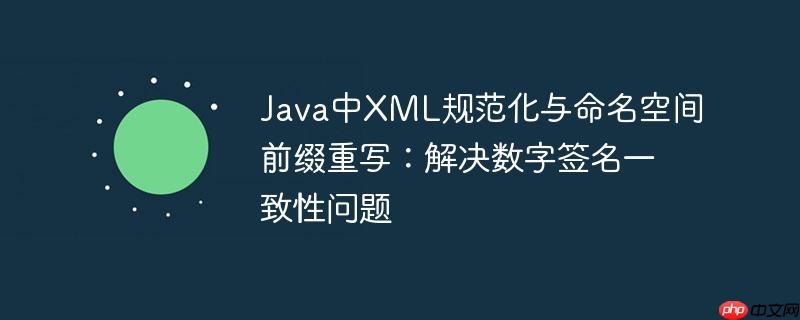 Java中XML规范化与命名空间前缀重写：解决数字签名一致性问题-小浪学习网