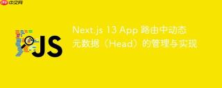 Next.js 13 App 路由中动态元数据（Head）的管理与实现